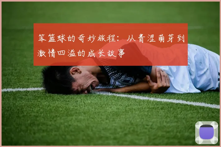 笨篮球的奇妙旅程：从青涩萌芽到激情四溢的成长故事