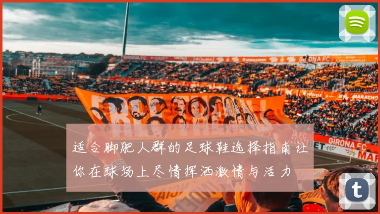 适合脚肥人群的足球鞋选择指南让你在球场上尽情挥洒激情与活力