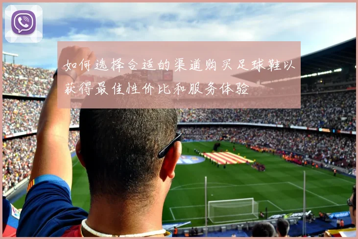 如何选择合适的渠道购买足球鞋以获得最佳性价比和服务体验