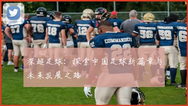 深超足球：探索中国足球新篇章与未来发展之路