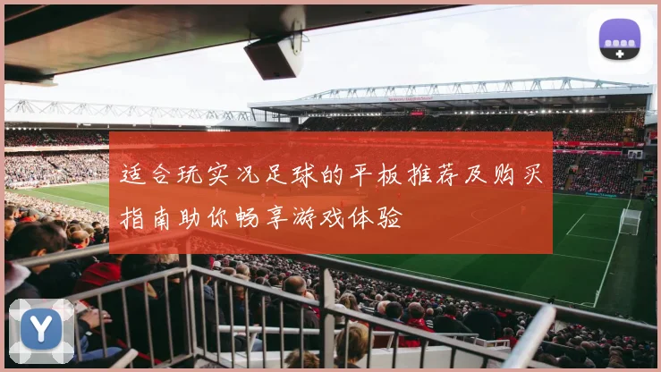适合玩实况足球的平板推荐及购买指南助你畅享游戏体验