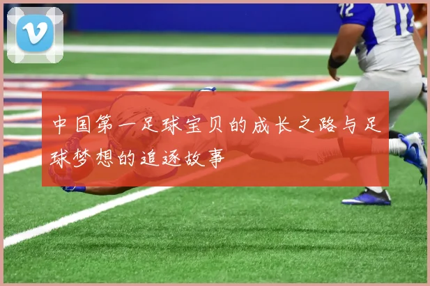 中国第一足球宝贝的成长之路与足球梦想的追逐故事